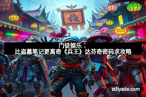 门徒娱乐：比盗墓笔记更离奇《兵王》达芬奇密码求攻略